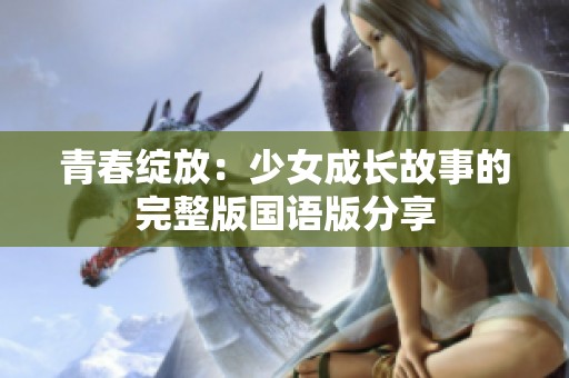 青春绽放：少女成长故事的完整版国语版分享