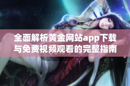 全面解析黄金网站app下载与免费视频观看的完整指南