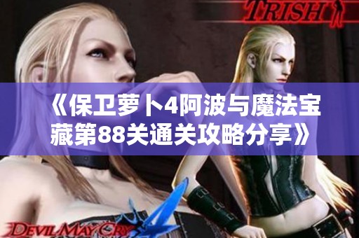 《保卫萝卜4阿波与魔法宝藏第88关通关攻略分享》