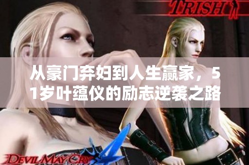 从豪门弃妇到人生赢家，51岁叶蕴仪的励志逆袭之路
