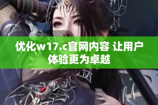 优化w17.c官网内容 让用户体验更为卓越