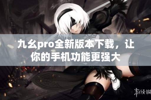 九幺pro全新版本下载，让你的手机功能更强大