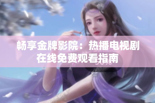 畅享金牌影院：热播电视剧在线免费观看指南