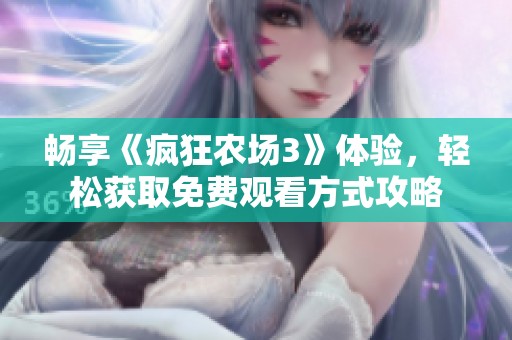 畅享《疯狂农场3》体验，轻松获取免费观看方式攻略