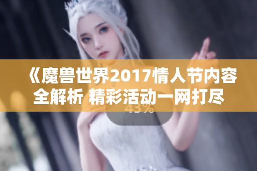《魔兽世界2017情人节内容全解析 精彩活动一网打尽》