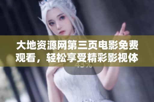 大地资源网第三页电影免费观看，轻松享受精彩影视体验