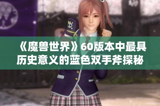 《魔兽世界》60版本中最具历史意义的蓝色双手斧探秘与影响分析