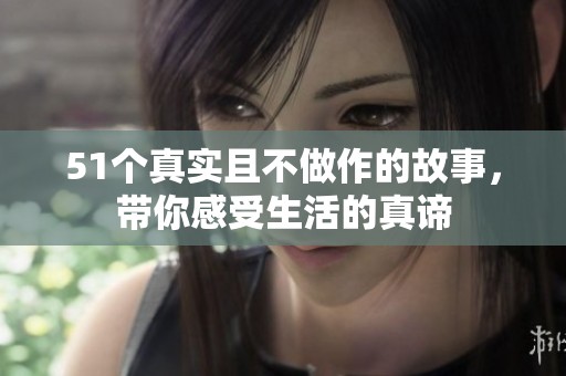 51个真实且不做作的故事，带你感受生活的真谛