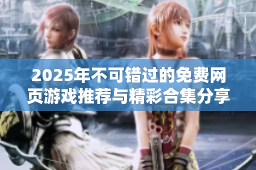 2025年不可错过的免费网页游戏推荐与精彩合集分享