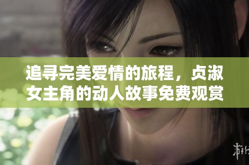 追寻完美爱情的旅程，贞淑女主角的动人故事免费观赏