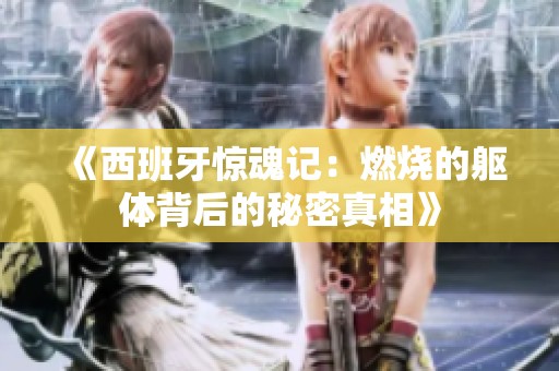 《西班牙惊魂记：燃烧的躯体背后的秘密真相》
