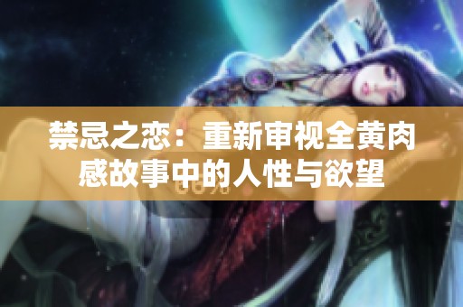 禁忌之恋：重新审视全黄肉感故事中的人性与欲望