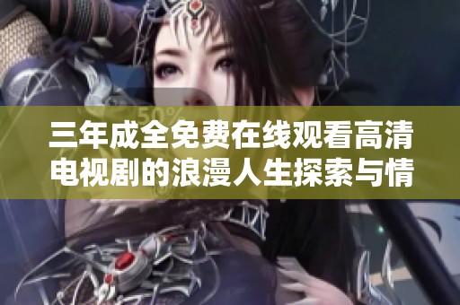 三年成全免费在线观看高清电视剧的浪漫人生探索与情感历程