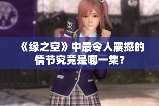 《缘之空》中最令人震撼的情节究竟是哪一集？