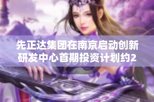 先正达集团在南京启动创新研发中心首期投资计划约2亿人民币