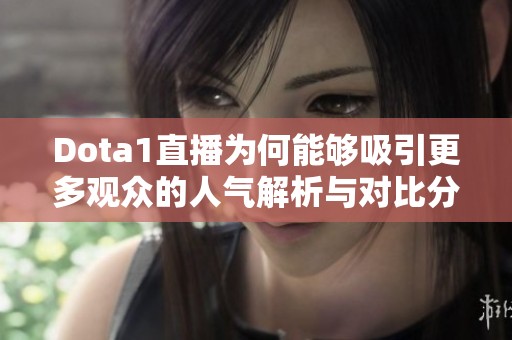 Dota1直播为何能够吸引更多观众的人气解析与对比分析