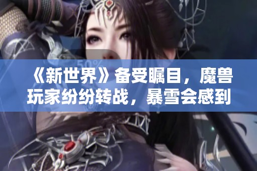 《新世界》备受瞩目，魔兽玩家纷纷转战，暴雪会感到压力吗