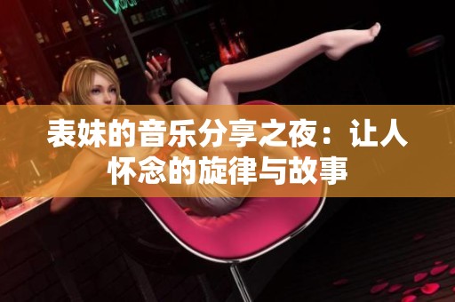 表妹的音乐分享之夜：让人怀念的旋律与故事
