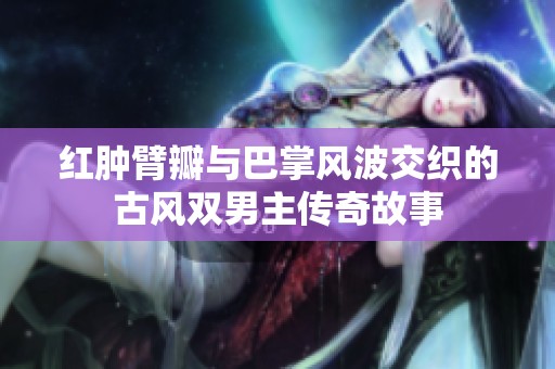 红肿臂瓣与巴掌风波交织的古风双男主传奇故事