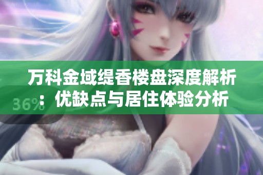 万科金域缇香楼盘深度解析：优缺点与居住体验分析