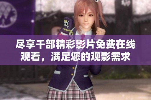 尽享千部精彩影片免费在线观看，满足您的观影需求