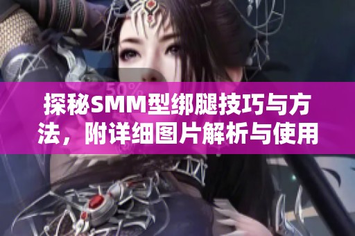 探秘SMM型绑腿技巧与方法，附详细图片解析与使用指南