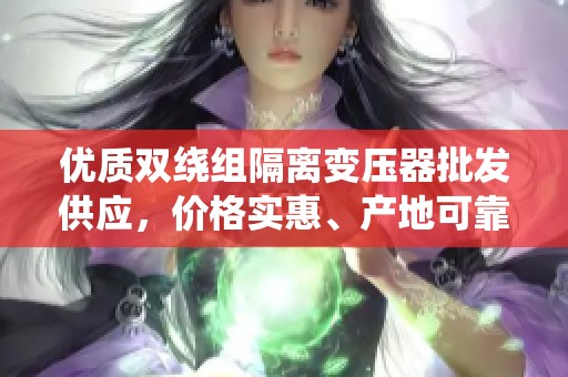 优质双绕组隔离变压器批发供应，价格实惠、产地可靠尽在此处