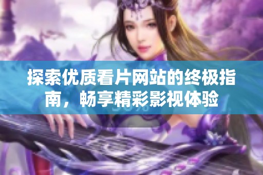探索优质看片网站的终极指南，畅享精彩影视体验