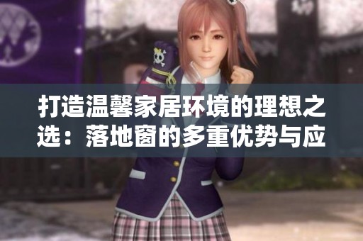 打造温馨家居环境的理想之选：落地窗的多重优势与应用技巧