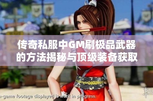 传奇私服中GM刷极品武器的方法揭秘与顶级装备获取攻略
