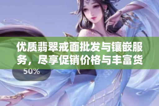 优质翡翠戒面批发与镶嵌服务，尽享促销价格与丰富货源