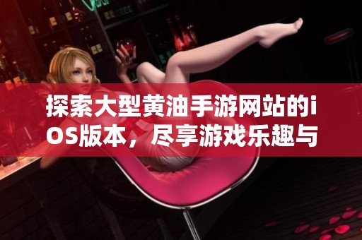 探索大型黄油手游网站的iOS版本，尽享游戏乐趣与激情体验
