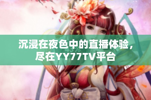 沉浸在夜色中的直播体验，尽在YY77TV平台