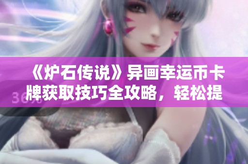 《炉石传说》异画幸运币卡牌获取技巧全攻略，轻松提升胜率