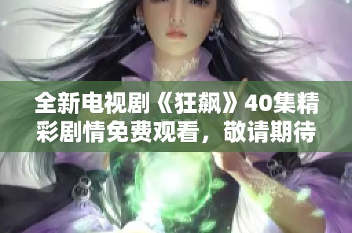 全新电视剧《狂飙》40集精彩剧情免费观看，敬请期待！