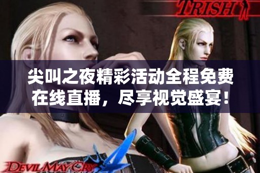 尖叫之夜精彩活动全程免费在线直播，尽享视觉盛宴！