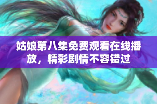 姑娘第八集免费观看在线播放，精彩剧情不容错过