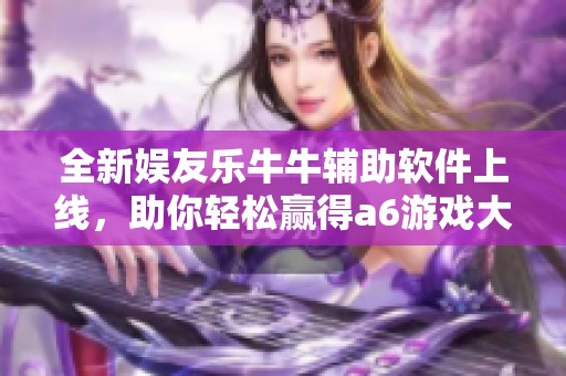 全新娱友乐牛牛辅助软件上线，助你轻松赢得a6游戏大奖