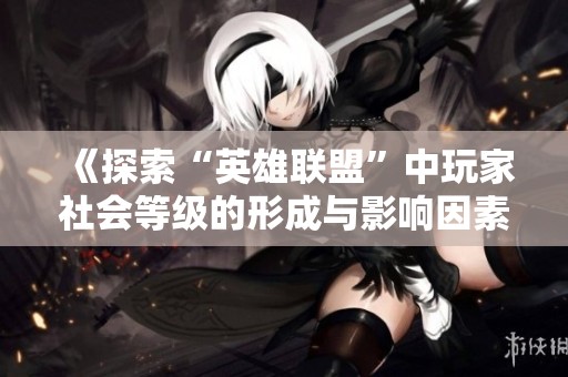 《探索“英雄联盟”中玩家社会等级的形成与影响因素研究》