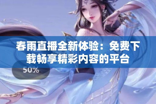 春雨直播全新体验：免费下载畅享精彩内容的平台