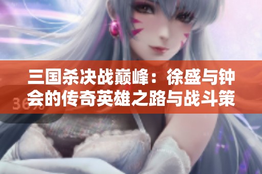 三国杀决战巅峰：徐盛与钟会的传奇英雄之路与战斗策略