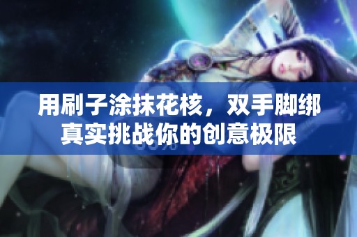 用刷子涂抹花核，双手脚绑真实挑战你的创意极限