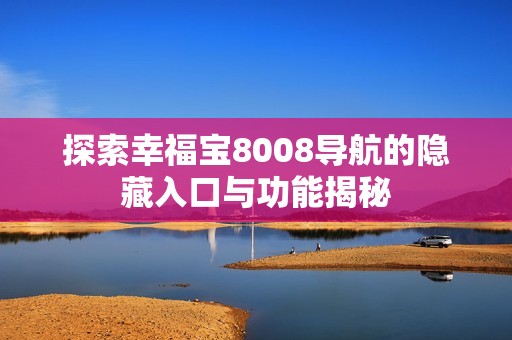探索幸福宝8008导航的隐藏入口与功能揭秘
