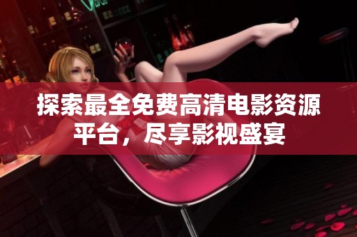 探索最全免费高清电影资源平台，尽享影视盛宴
