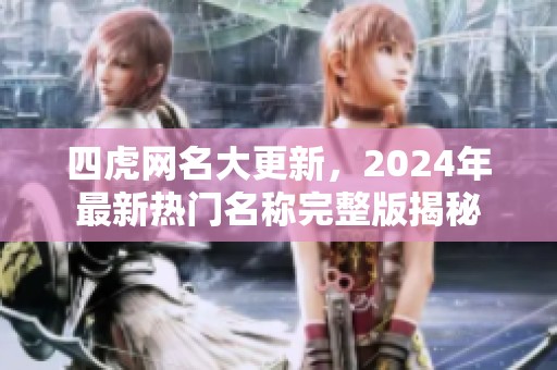 四虎网名大更新，2024年最新热门名称完整版揭秘