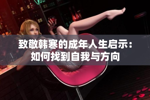 致敬韩寒的成年人生启示：如何找到自我与方向