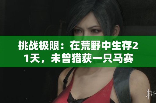 挑战极限：在荒野中生存21天，未曾猎获一只马赛
