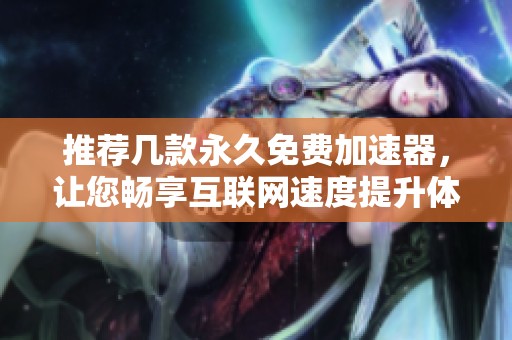 推荐几款永久免费加速器，让您畅享互联网速度提升体验