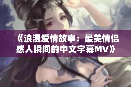 《浪漫爱情故事：最美情侣感人瞬间的中文字幕MV》