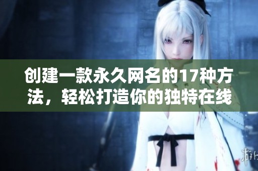 创建一款永久网名的17种方法，轻松打造你的独特在线身份